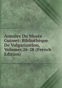 Annales Du Musee Guimet: Bibliotheque De Vulgarization, Volumes 26-28 (French Edition)