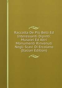 Raccolta De Piu Belli Ed Interessanti Dipinti: Musaiei Ed Altri Monumenti Rinvenuti Negli Scavi Di Ercolano (Italian Edition)