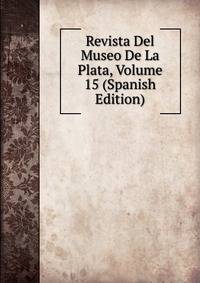 Revista Del Museo De La Plata, Volume 15 (Spanish Edition)
