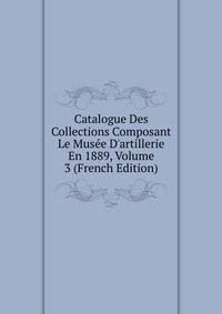 Catalogue Des Collections Composant Le Mus?e D'artillerie En 1889, Volume 3 (French Edition)