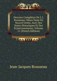 Oeuvres Completes De J. J. Rousseau: Mises Dans Un Nouvel Ordre, Avec Des Notes Historiques Et Des Eclaircissements, Volume 11 (French Edition)