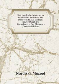 Das Nordische Museum in Stockholm: Stimmen Aus Der Fremde. Als Beilage: Fuhrer Durch Die Sammlungen Des Museums (German Edition)