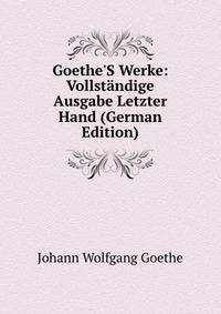 Goethe'S Werke: Vollst?ndige Ausgabe Letzter Hand (German Edition)