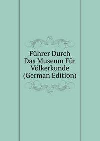 Fuhrer Durch Das Museum Fur Volkerkunde (German Edition)