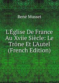 L'?glise De France Au Xviie Si?cle: Le Tr?ne Et L'Autel (French Edition)