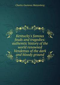 Kentucky's famous feuds and tragedies: authemtic history of the world renowned Vendettas of the dark and bloody ground