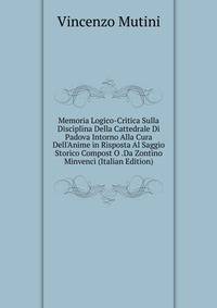 Memoria Logico-Critica Sulla Disciplina Della Cattedrale Di Padova Intorno Alla Cura Dell'Anime in Risposta Al Saggio Storico Compost O .Da Zontino Minvenci (Italian Edition)