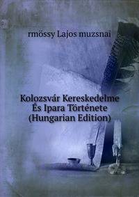Kolozsvar Kereskedelme Es Ipara Tortenete (Hungarian Edition)