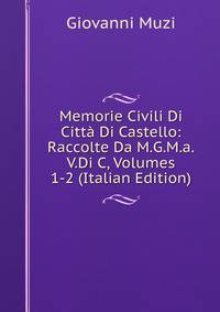 Memorie Civili Di Citta Di Castello: Raccolte Da M.G.M.a.V.Di C, Volumes 1-2 (Italian Edition)