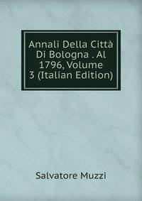Annali Della Citta Di Bologna . Al 1796, Volume 3 (Italian Edition)