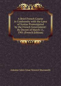 A Brief French Course in Conformity with the Laws of Syntax Promulgated by the French Government: By Decree of March 11, 1901 (French Edition)