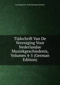 Tijdschrift Van De Vereniging Voor Nederlandse Muziekgeschiedenis, Volumes 4-5 (German Edition)