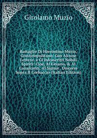 Battaglie Di Hieronimo Mutio, Giustinopolitano, Con Alcune Lettere. a Gl'infrascritti Nobili Spiriti: Cio?, Al Cesano, &amp; Al Caualcanti, Al Signor . Discorre Sopra Il Corbaccio (Italian Edition)