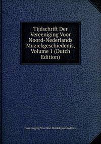 Tijdschrift Der Vereeniging Voor Noord-Nederlands Muziekgeschiedenis, Volume 1 (Dutch Edition)