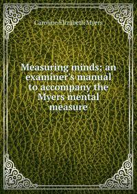 Measuring minds; an examiner's manual to accompany the Myers mental measure