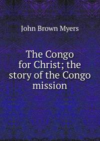 The Congo for Christ; the story of the Congo mission