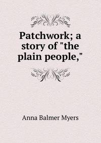 Patchwork; a story of "the plain people,"