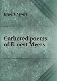 Gathered poems of Ernest Myers .