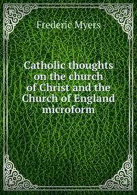 Catholic thoughts on the church of Christ and the Church of England microform