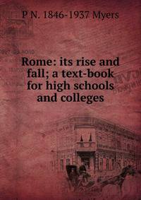 Rome: its rise and fall; a text-book for high schools and colleges