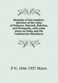 Remains of lost empires: sketches of the ruins of Palmyra, Nineveh, Babylon, and Persepolis, with some notes on India and the Cashmerian Himalayas