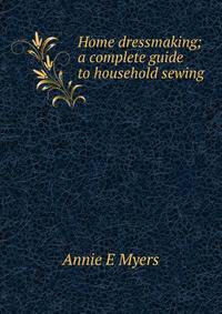 Home dressmaking; a complete guide to household sewing