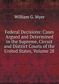 Federal Decisions: Cases Argued and Determined in the Supreme, Circuit and District Courts of the United States, Volume 28