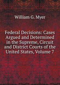Federal Decisions: Cases Argued and Determined in the Supreme, Circuit and District Courts of the United States, Volume 7