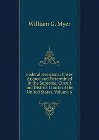 Federal Decisions: Cases Argued and Determined in the Supreme, Circuit and District Courts of the United States, Volume 6