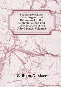 Federal Decisions: Cases Argued and Determined in the Supreme, Circuit and District Courts of the United States, Volume 9