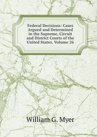 Federal Decisions: Cases Argued and Determined in the Supreme, Circuit and District Courts of the United States, Volume 26