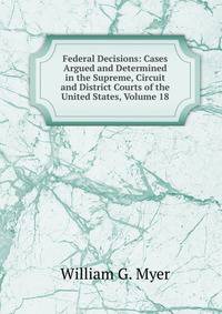 Federal Decisions: Cases Argued and Determined in the Supreme, Circuit and District Courts of the United States, Volume 18
