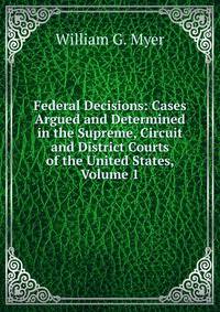 Federal Decisions: Cases Argued and Determined in the Supreme, Circuit and District Courts of the United States, Volume 1