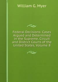 Federal Decisions: Cases Argued and Determined in the Supreme, Circuit and District Courts of the United States, Volume 8