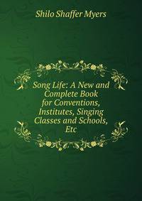 Song Life: A New and Complete Book for Conventions, Institutes, Singing Classes and Schools, Etc.