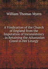A Vindication of the Church of England from the Imputation of Inconsistency . in Retaining the Athanasian Creed in Her Liturgy