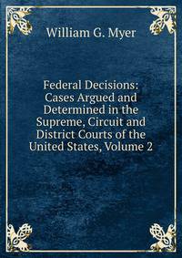 Federal Decisions: Cases Argued and Determined in the Supreme, Circuit and District Courts of the United States, Volume 2