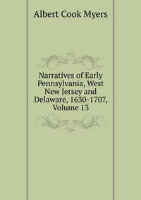 Narratives of Early Pennsylvania, West New Jersey and Delaware, 1630-1707, Volume 13