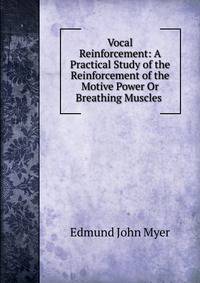 Vocal Reinforcement: A Practical Study of the Reinforcement of the Motive Power Or Breathing Muscles .