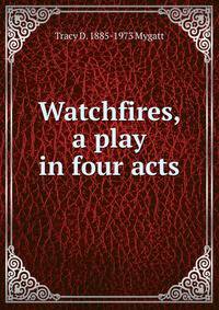 Watchfires, a play in four acts