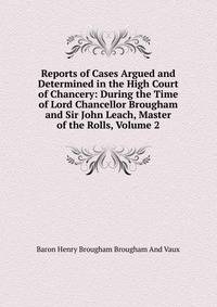 Reports of Cases Argued and Determined in the High Court of Chancery: During the Time of Lord Chancellor Brougham and Sir John Leach, Master of the Rolls, Volume 2