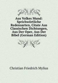Aus Volkes Mund: Sprichwortliche Redensarten, Citate Aus Classischen Dichtungen, Aus Der Oper, Aus Der Bibel (German Edition)