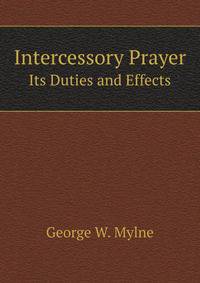 Intercessory Prayer. Its Duties and Effects