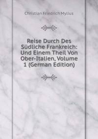 Reise Durch Des Sudliche Frankreich: Und Einem Theil Von Ober-Italien, Volume 1 (German Edition)