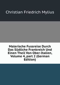 Malerische Fussreise Durch Das S?dliche Frankreich Und Einen Theil Von Ober-Italien, Volume 4, part 2 (German Edition)