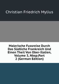 Malerische Fussreise Durch Das S?dliche Frankreich Und Einen Theil Von Ober-Italien, Volume 3,&amp;Nbsp;Part 2 (German Edition)