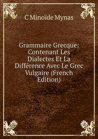 Grammaire Grecque: Contenant Les Dialectes Et La Difference Avec Le Grec Vulgaire (French Edition)