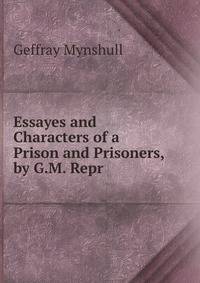 Essayes and Characters of a Prison and Prisoners, by G.M. Repr