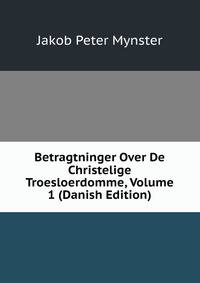 Betragtninger Over De Christelige Troesloerdomme, Volume 1 (Danish Edition)