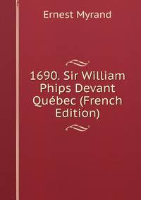 1690. Sir William Phips Devant Quebec (French Edition)